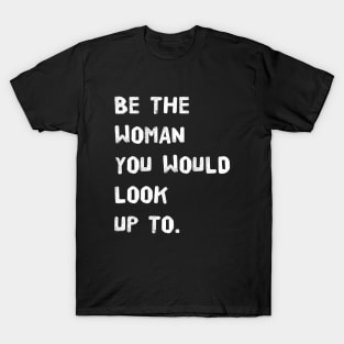 Be the womam you would lookup to T-Shirt